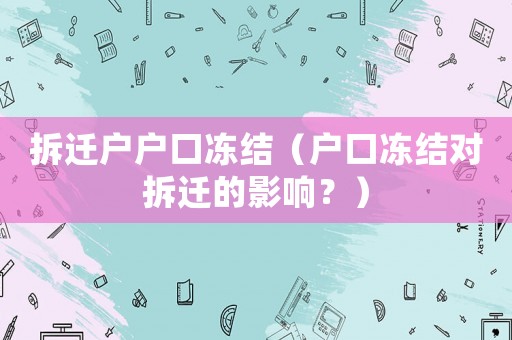 拆遷戶戶口凍結(jié)（戶口凍結(jié)對(duì)拆遷的影響？）