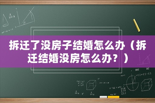 拆遷了沒(méi)房子結(jié)婚怎么辦（拆遷結(jié)婚沒(méi)房怎么辦？）