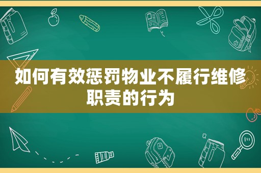 如何有效懲罰物業(yè)不履行維修職責(zé)的行為