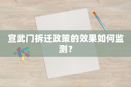 宣武門拆遷政策的效果如何監(jiān)測(cè)？