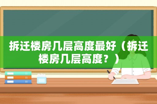 拆遷樓房幾層高度最好（拆遷樓房幾層高度？）