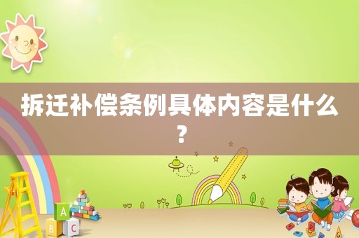 拆遷補償條例具體內(nèi)容是什么？