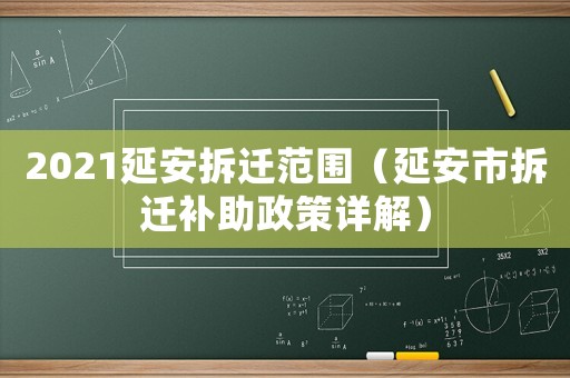 2021延安拆遷范圍（延安市拆遷補(bǔ)助政策詳解）
