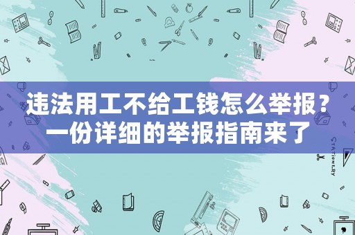 違法用工不給工錢怎么舉報(bào)？一份詳細(xì)的舉報(bào)指南來(lái)了