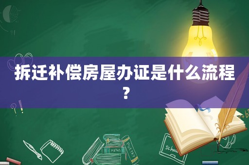 拆遷補(bǔ)償房屋辦證是什么流程？
