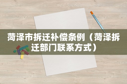 菏澤市拆遷補(bǔ)償條例（菏澤拆遷部門聯(lián)系方式）