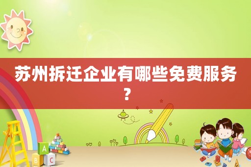蘇州拆遷企業(yè)有哪些免費服務？