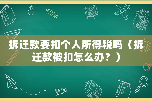 拆遷款要扣個(gè)人所得稅嗎（拆遷款被扣怎么辦？）