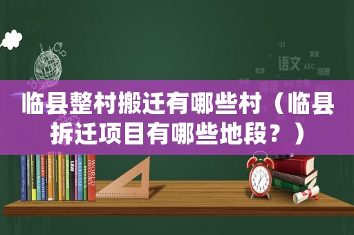 臨縣整村搬遷有哪些村（臨縣拆遷項(xiàng)目有哪些地段？）