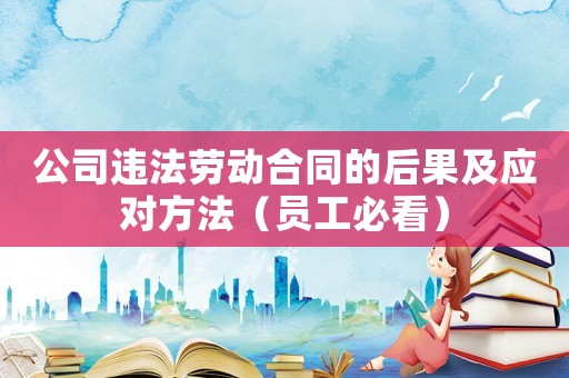 公司違法勞動合同的后果及應(yīng)對方法（員工必看）