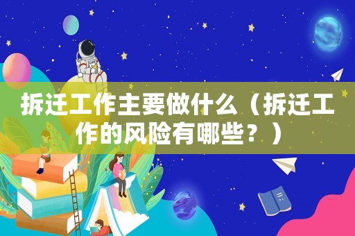 拆遷工作主要做什么（拆遷工作的風險有哪些？）