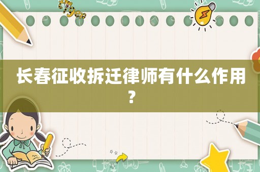 長春征收拆遷律師有什么作用？