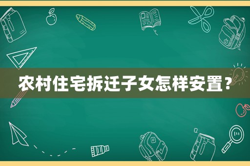 農(nóng)村住宅拆遷子女怎樣安置？