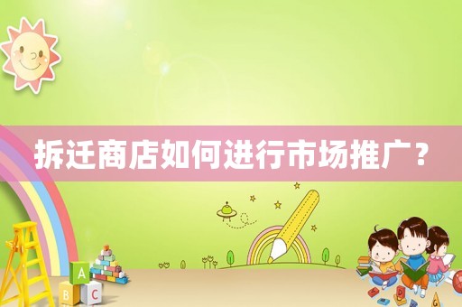 拆遷商店如何進(jìn)行市場推廣？