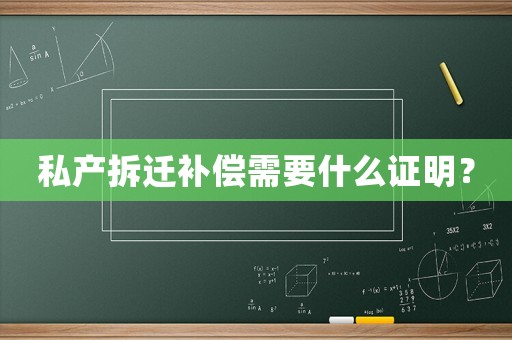 私產拆遷補償需要什么證明？