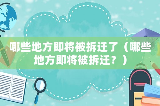哪些地方即將被拆遷了（哪些地方即將被拆遷？）