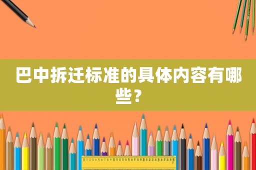 巴中拆遷標(biāo)準(zhǔn)的具體內(nèi)容有哪些？