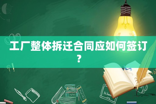 工廠整體拆遷合同應(yīng)如何簽訂？