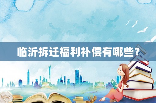 臨沂拆遷福利補(bǔ)償有哪些？