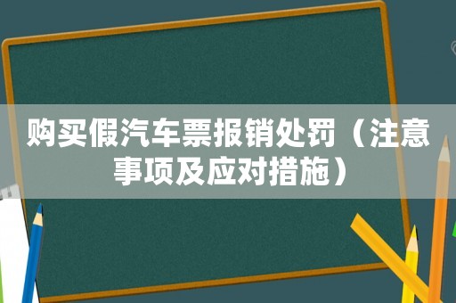 購買假汽車票報銷處罰（注意事項及應(yīng)對措施）