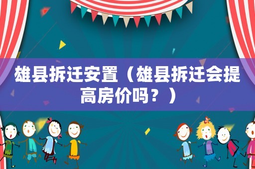雄縣拆遷安置（雄縣拆遷會(huì)提高房?jī)r(jià)嗎？）