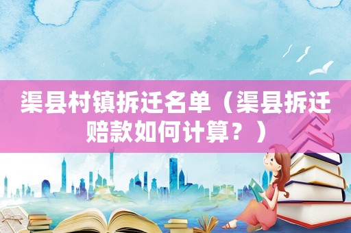 渠縣村鎮(zhèn)拆遷名單（渠縣拆遷賠款如何計算？）