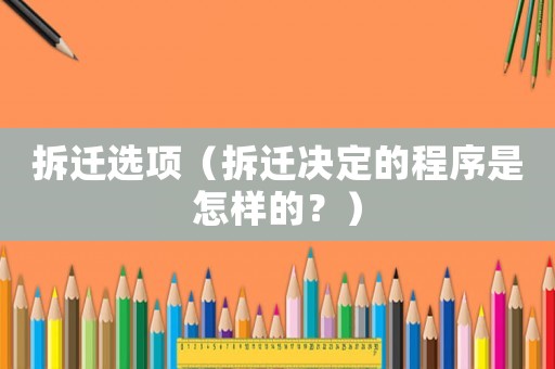拆遷選項(xiàng)（拆遷決定的程序是怎樣的？）