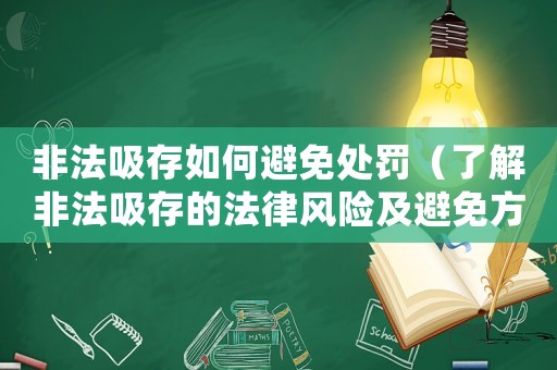 非法吸存如何避免處罰（了解非法吸存的法律風(fēng)險(xiǎn)及避免方法）