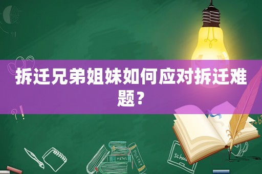 拆遷兄弟姐妹如何應(yīng)對(duì)拆遷難題？
