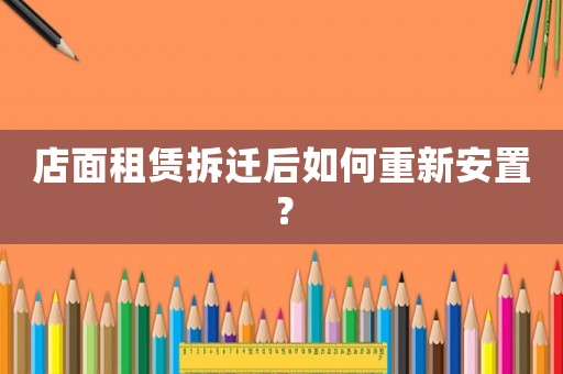 店面租賃拆遷后如何重新安置？