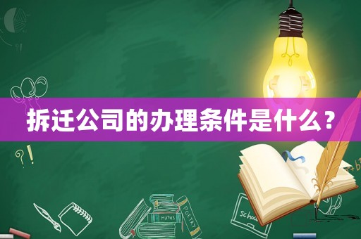 拆遷公司的辦理?xiàng)l件是什么？