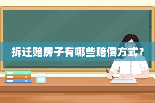 拆遷賠房子有哪些賠償方式？