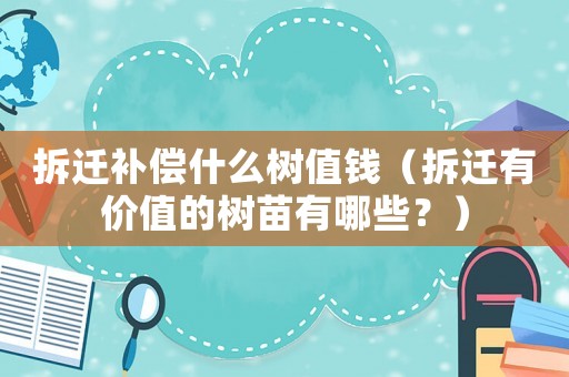 拆遷補(bǔ)償什么樹值錢（拆遷有價(jià)值的樹苗有哪些？）