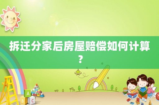 拆遷分家后房屋賠償如何計算？