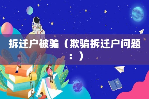 拆遷戶(hù)被騙（欺騙拆遷戶(hù)問(wèn)題：）