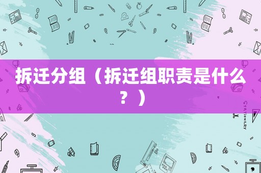 拆遷分組（拆遷組職責是什么？）