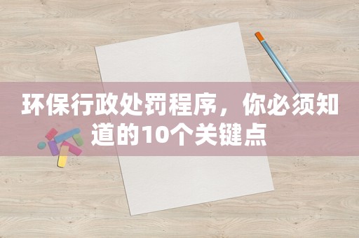 環(huán)保行政處罰程序，你必須知道的10個關(guān)鍵點