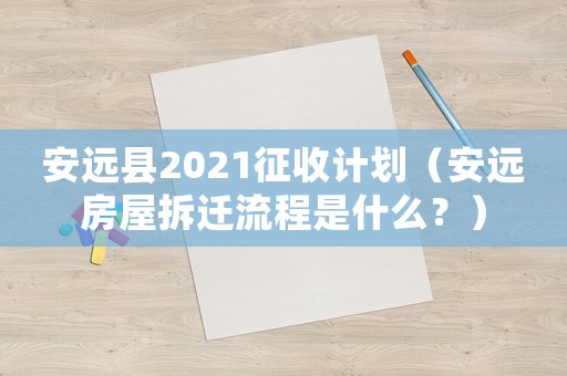 安遠(yuǎn)縣2021征收計劃（安遠(yuǎn)房屋拆遷流程是什么？）