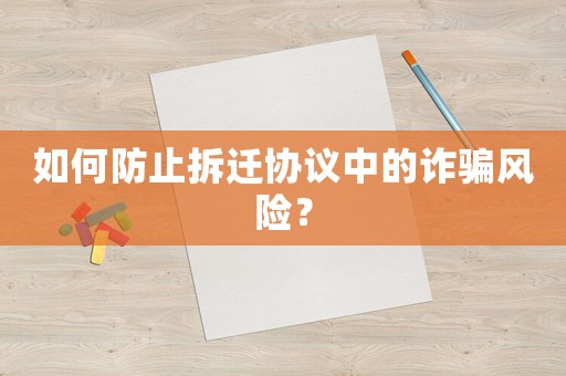 如何防止拆遷協(xié)議中的詐騙風(fēng)險？