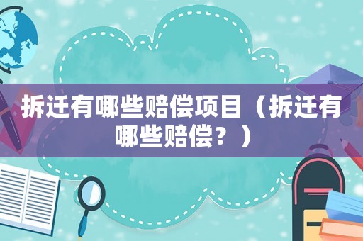 拆遷有哪些賠償項目（拆遷有哪些賠償？）