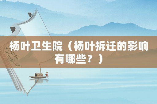 楊葉衛(wèi)生院（楊葉拆遷的影響有哪些？）