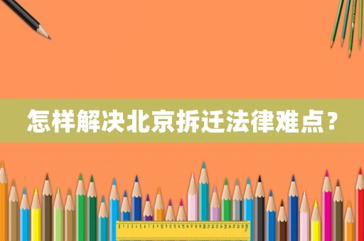 怎樣解決北京拆遷法律難點？
