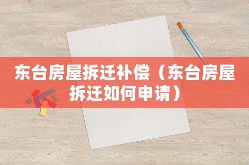 東臺房屋拆遷補償（東臺房屋拆遷如何申請）