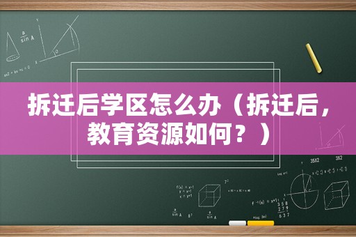 拆遷后學(xué)區(qū)怎么辦（拆遷后，教育資源如何？）