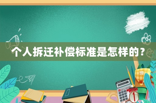 個(gè)人拆遷補(bǔ)償標(biāo)準(zhǔn)是怎樣的？