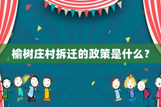 榆樹(shù)莊村拆遷的政策是什么？
