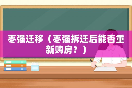 棗強遷移（棗強拆遷后能否重新購房？）