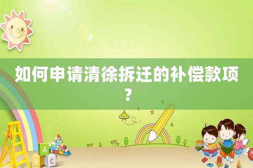 如何申請清徐拆遷的補(bǔ)償款項(xiàng)？