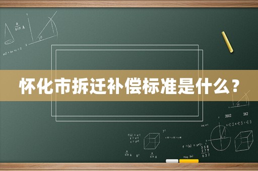 懷化市拆遷補(bǔ)償標(biāo)準(zhǔn)是什么？