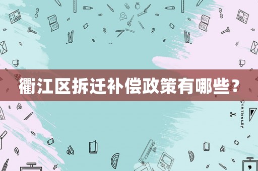 衢江區(qū)拆遷補償政策有哪些？